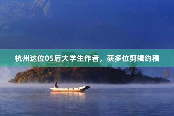 杭州这位05后大学生作者，获多位剪辑约稿