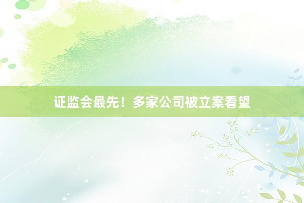 证监会最先！多家公司被立案看望
